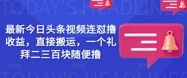 最新今日头条视频连怼撸收益，直接搬运，一个礼拜二三百块随便撸-柒浠资源网