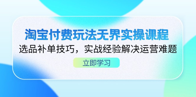 淘宝付费玩法无界实操课程，选品补单技巧，实战经验解决运营难题-柒浠资源网