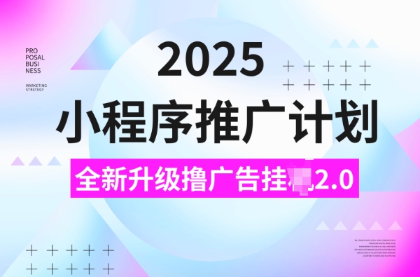 2025小程序推广计划，撸广告挂JI3.0玩法，日均5张【揭秘】-柒浠资源网