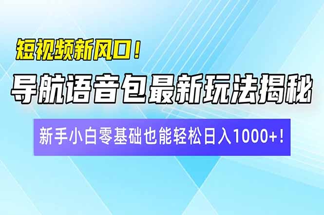 短视频新风口！导航语音包最新玩法揭秘，新手小白零基础也能轻松日入10…-柒浠资源网