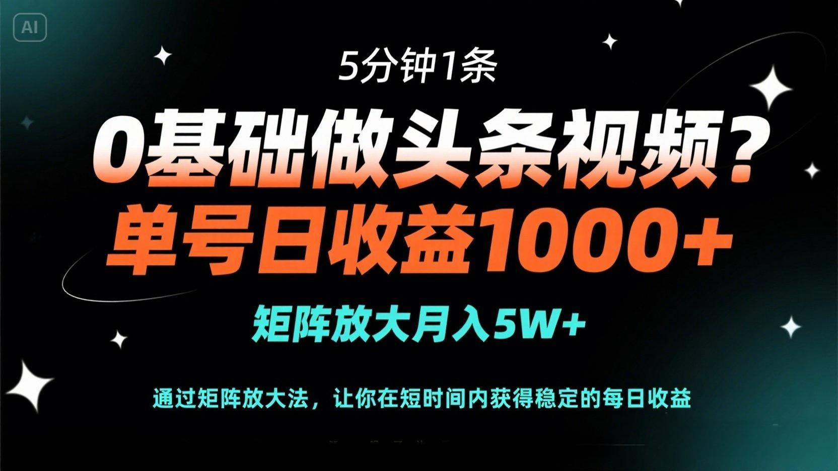 0基础做头条视频？5分钟1条，单号日收益1000+，矩阵放大月入5W+-柒浠资源网