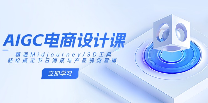 AIGC电商设计课：精通Midjourney/SD工具，轻松搞定节日海报与产品视觉营销-柒浠资源网