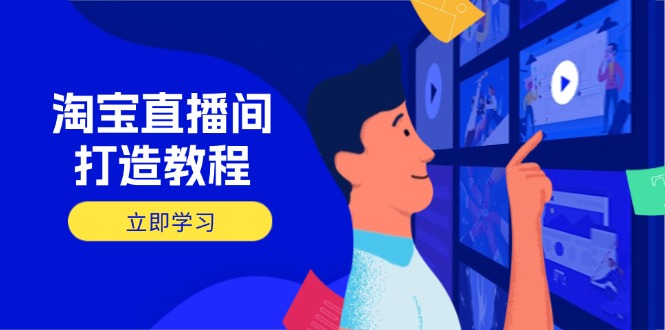 淘宝直播间打造教程：掌握开播添加商品与选品核心逻辑，打造高转化直播间-柒浠资源网