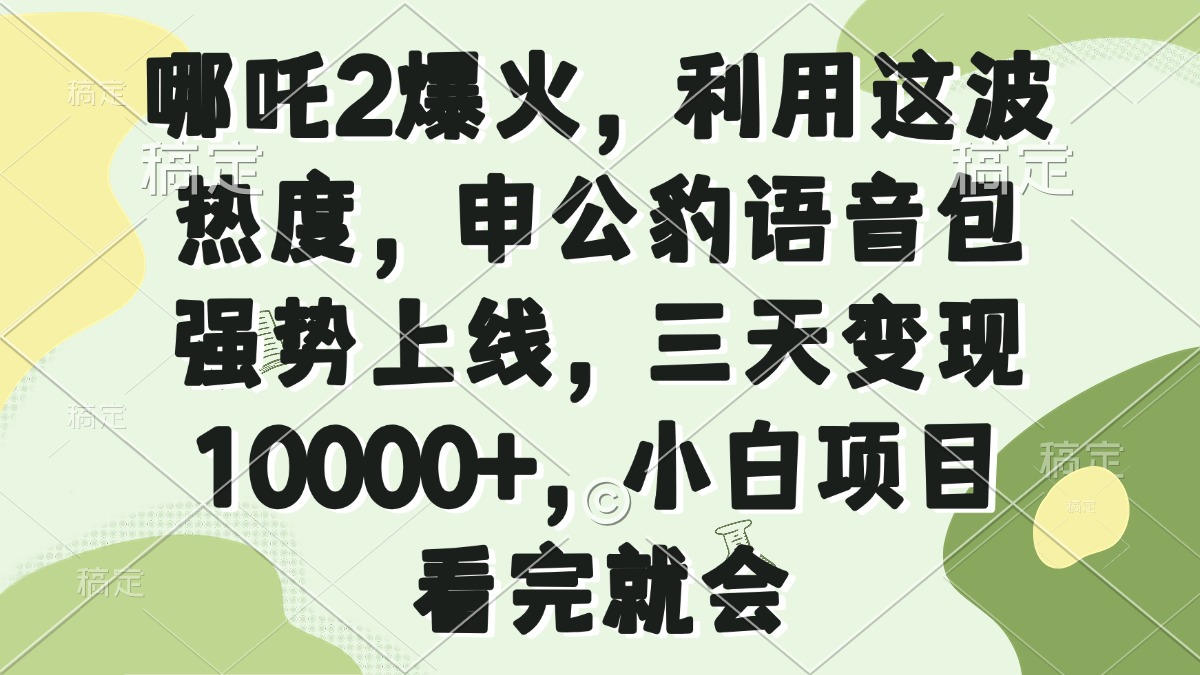 哪吒2爆火,利用这波热度,申公豹语音包强势上线,三天变现10000+,小...-柒浠资源网