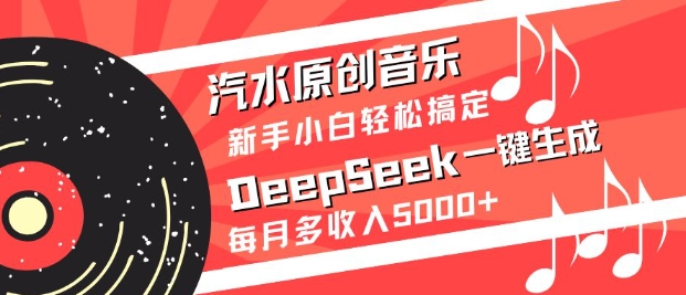 汽水原创音乐DeepSeek一键生成，新手小白轻松搞定，每月多收入5k+-柒浠资源网