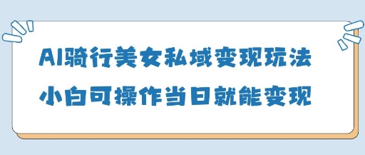 AI骑行美女私域变现玩法小白可操作当日变现5张-柒浠资源网