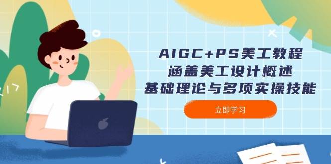 AIGC+PS美工教程：涵盖美工设计概述、基础理论与多项实操技能-柒浠资源网