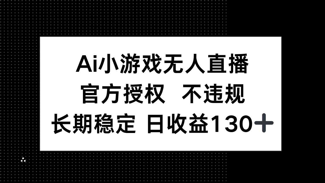 AI小游戏无人直播，官方授权 不违规，单日平均收益130+-柒浠资源网