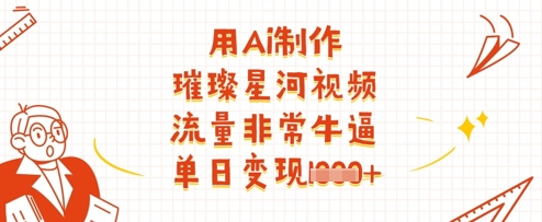 用Ai制作璀璨星河视频，流量非常牛逼，单日变现多张-柒浠资源网