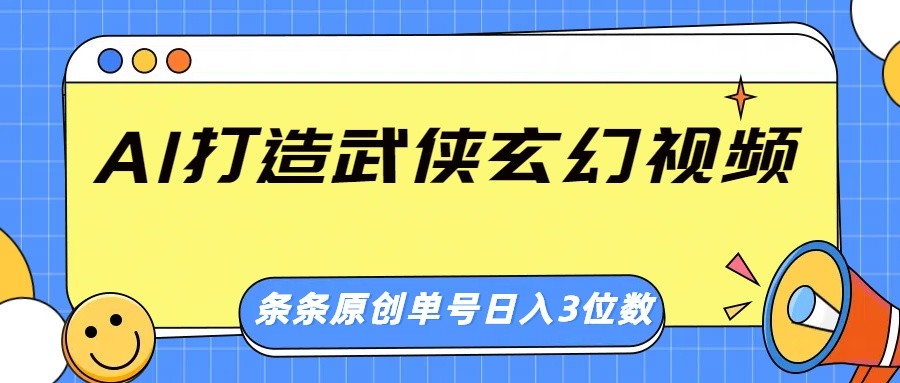 AI打造武侠玄幻视频，条条原创、画风惊艳，单号轻松日入三位数-柒浠资源网