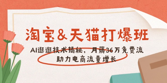 淘宝&天猫 打爆班，AI逛逛技术揭秘，月薅36万免费流，助力流量增长-柒浠资源网