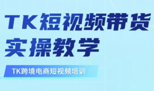 东南亚TikTok短视频带货，TK短视频带货实操教学-柒浠资源网