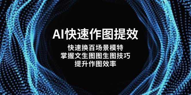 AI快速作图提效，快速换百场景模特，掌握文生图图生图技巧，提升作图效率-柒浠资源网