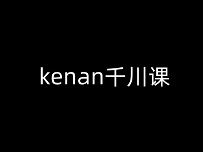 kenan千川课-kenan抖音电商巨量千川教程-柒浠资源网