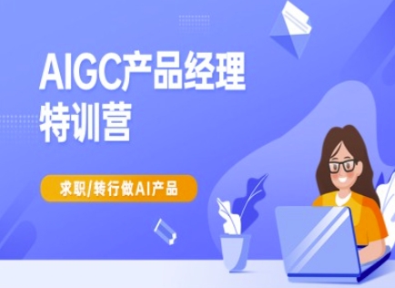 AIGC产品经理特训营-产品经理较教程，求职转行做AI产品-柒浠资源网