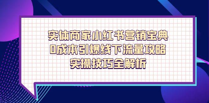 实体商家小红书营销宝典,0成本引爆线下流量攻略,实操技巧全解析-柒浠资源网