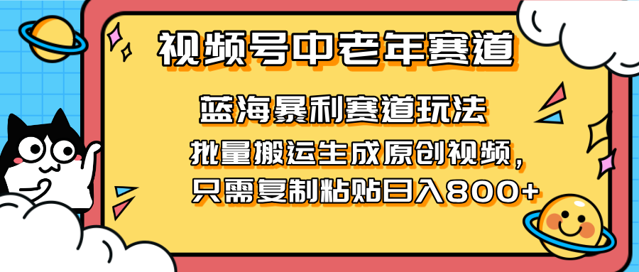 2025视频号中老年短视频蓝海暴利风口！复制粘贴搬运视频单日赚800+，无…-柒浠资源网