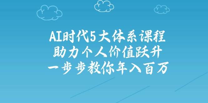 人工智能时代五大体系课程：助力个人价值跃升，一步步教你年入百万-柒浠资源网