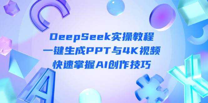 DeepSeek入门实操教程：一键生成PPT与4K视频，快速掌握AI创作技巧-柒浠资源网