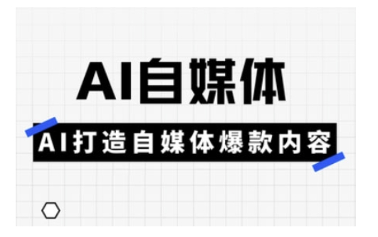 Ai自媒体实操课，AI打造自媒体爆款内容-柒浠资源网