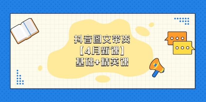 抖音图文带货【4月新课】基础+精英课：0基础小白必学 掌握各赛道带货技巧-柒浠资源网