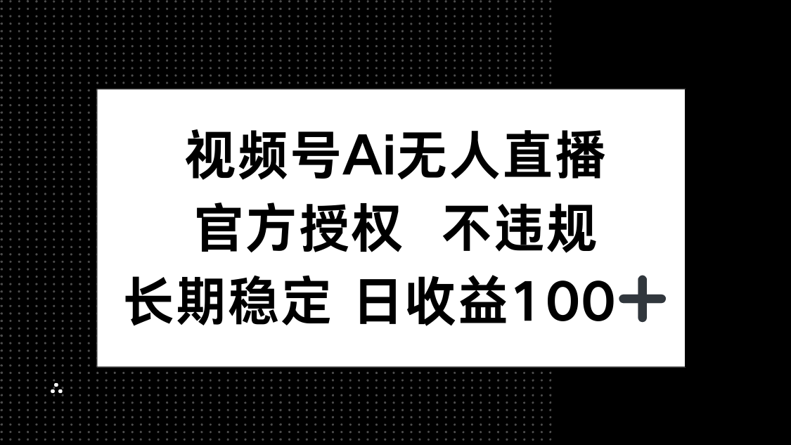 视频号AI无人直播，官方授权 不违规，单日平均收益100+-柒浠资源网
