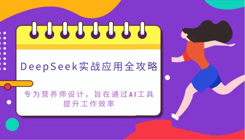 DeepSeek实战应用全攻略：专为营养师设计，旨在通过AI工具提升工作效率-柒浠资源网