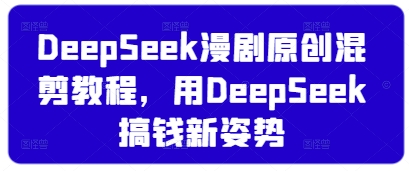 DeepSeek漫剧原创混剪教程，用DeepSeek搞钱新姿势-柒浠资源网