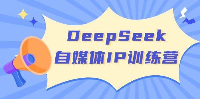 DeepSeek自媒体IP训练营,掌握四位定位法 长板变现模型 开启自媒体新篇章(更新)-柒浠资源网