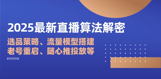 2025最新直播算法解密：选品策略、流量模型搭建、老号重启、随心推投放等-柒浠资源网