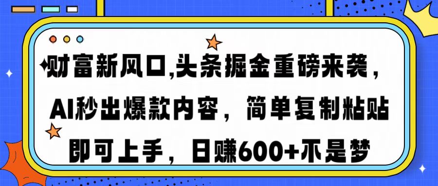 财富新风口,头条掘金重磅来袭AI秒出爆款内容简单复制粘贴即可上手，日…-柒浠资源网