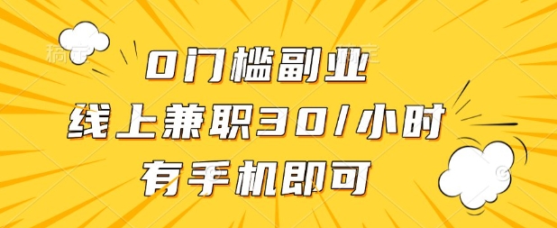 0门槛兼职副业，线上兼职30一小时，有部手机即可【揭秘】-柒浠资源网