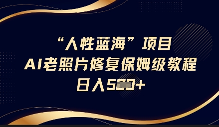 人性蓝海AI老照片修复项目保姆级教程，长期复购，轻松日入5张-柒浠资源网