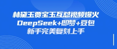 持续爆火的林黛玉贾宝玉互怼视频，比爽文还好看，利用DeepSeek+即梦+豆包就可以完美复刻-柒浠资源网