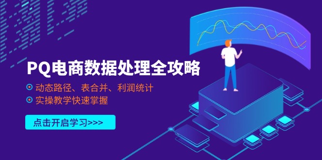 PQ电商数据处理全攻略，动态路径、表合并、利润统计，实操教学快速掌握-柒浠资源网