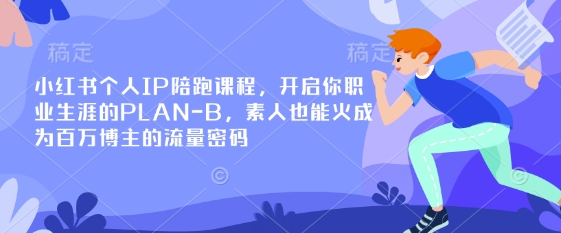 小红书个人IP陪跑课程，开启你职业生涯的PLAN-B，素人也能火成为百万博主的流量密码-柒浠资源网