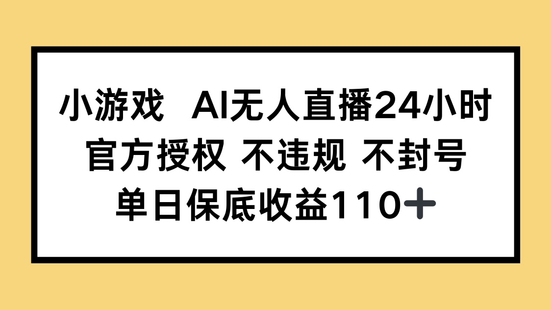 小游戏AI无人直播,官方授权 不违规 不封号,单日保底收益110+-柒浠资源网