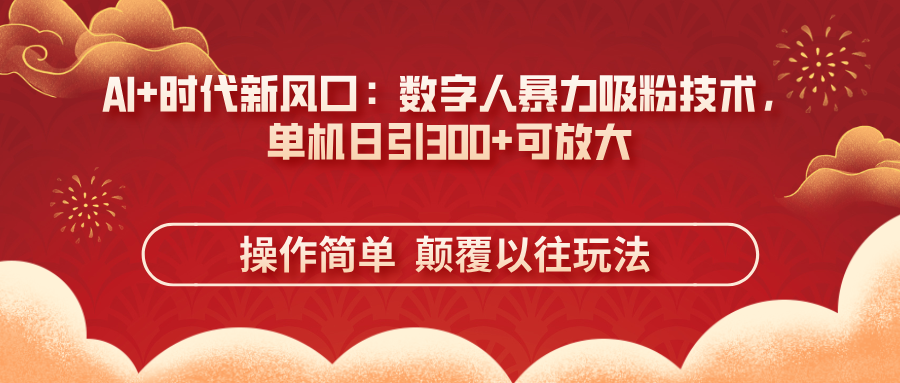 AI+时代新风口：数字人暴力吸粉技术，单机日引300+可放大 操作简单  颠…-柒浠资源网