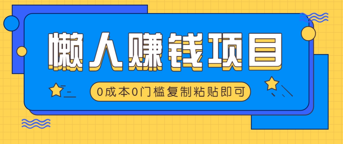 适合懒人的赚钱方法,复制粘贴即可,小白轻松上手几分钟就搞定-柒浠资源网