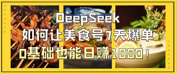 DeepSeek如何让美食号7天爆单，0基础也能日入1k-柒浠资源网