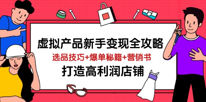 虚拟产品新手变现全攻略，选品技巧+爆单秘籍+营销书，打造高利润店铺-柒浠资源网
