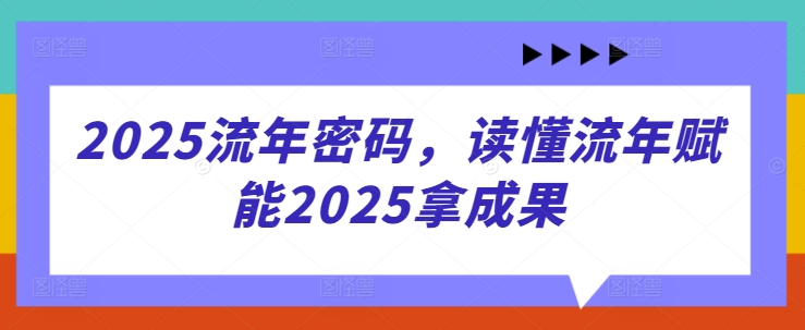 2025流年密码，读懂流年赋能2025拿成果-柒浠资源网