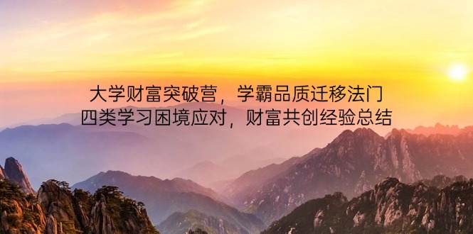 大学财富突破营，学霸品质迁移法门，四类学习困境应对，财富共创经验总结-柒浠资源网