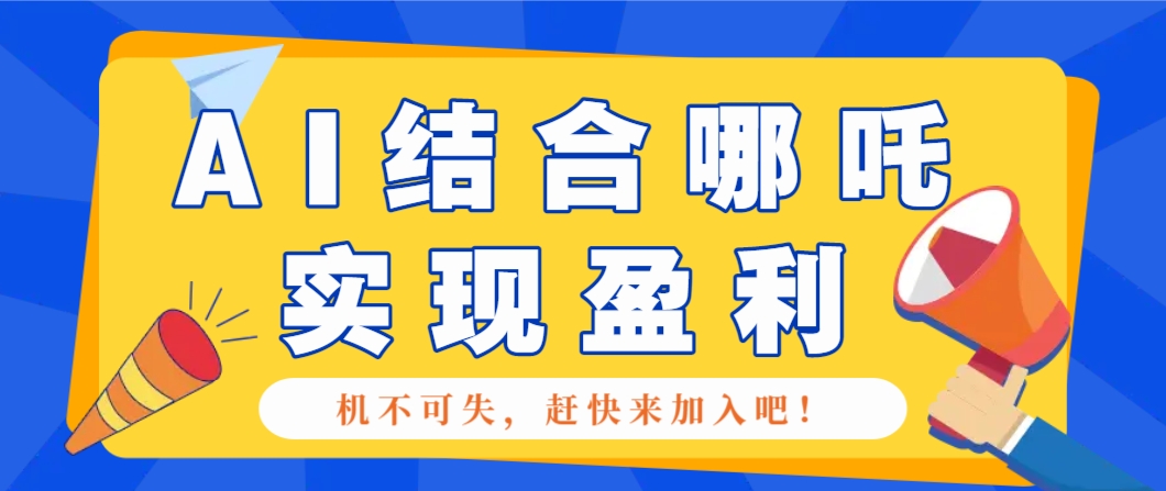 哪咤2爆火,如何利用AI结合哪吒2实现盈利,月收益5000+【附详细教程】-柒浠资源网