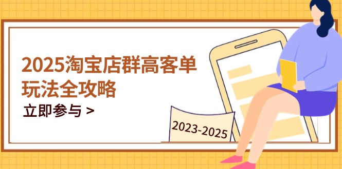 2025淘宝店群高客单玩法全攻略，把握高客单关键技巧，精通全周期运营-柒浠资源网