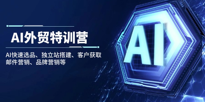 AI外贸特训营：AI快速选品、独立站搭建、客户获取、邮件营销、品牌营销等-柒浠资源网