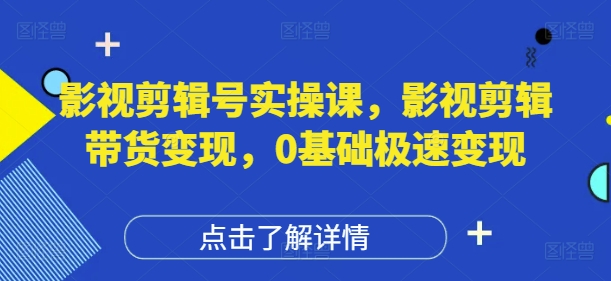 影视剪辑号实操课,影视剪辑带货变现,0基础极速变现-柒浠资源网