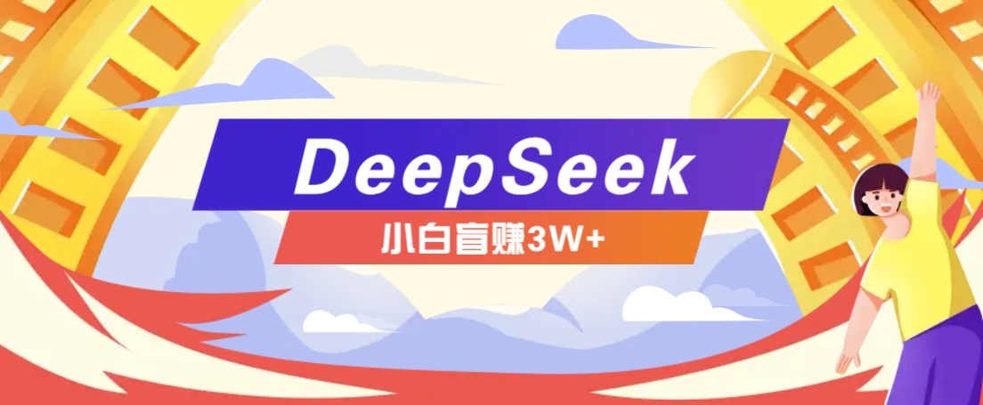 利用热门DeepSeek赚钱项目,多种变现方式小白也能盲赚3W+,就是用这个方法-柒浠资源网