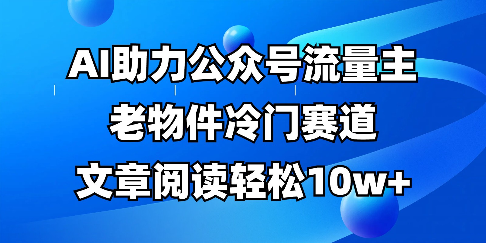 公众号流量主冷门赛道，AI助力，文章阅读轻松10w+，全流程详细教程-柒浠资源网