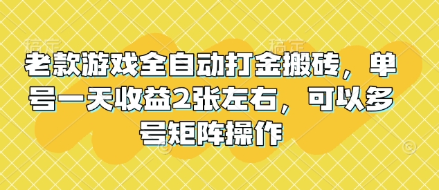 老款游戏全自动打金搬砖，单号一天收益2张左右，可以多号矩阵操作【揭秘】-柒浠资源网